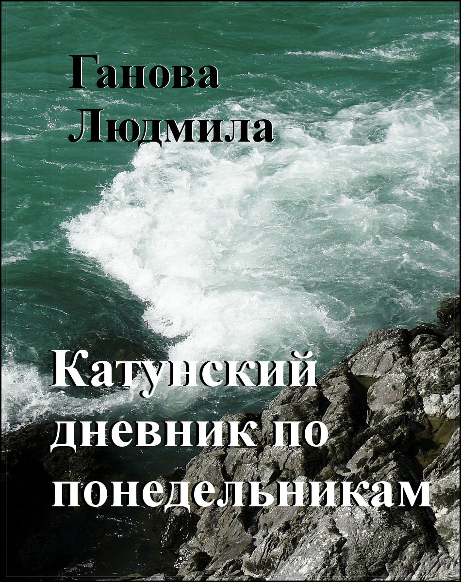 Роман Гановой Людмиилы "КАТУНСКИЙ ДНЕВНИК ПО ПОНЕДЕЛЬНИКАМ" - Рассказывающий о экологической борьбе против строительства ГЭС в Горном Алтае на реке Катунь